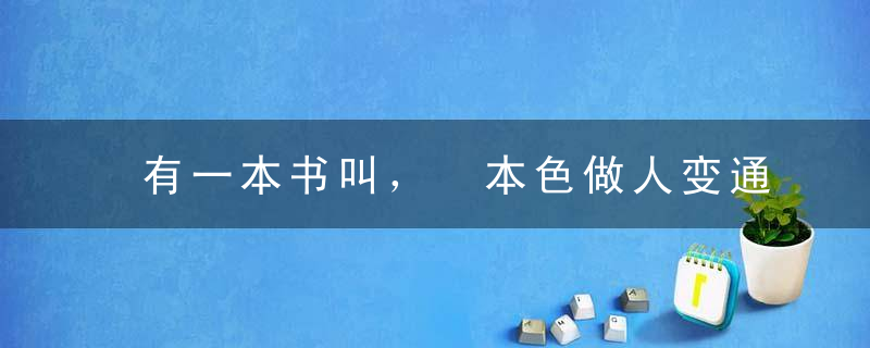 有一本书叫， 本色做人变通做事